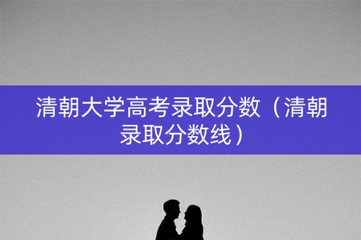 清朝大学高考录取分数（清朝录取分数线）