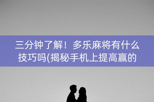 三分钟了解！多乐麻将有什么技巧吗(揭秘手机上提高赢的概率)