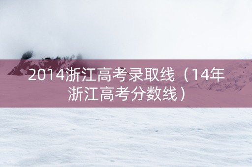 2014浙江高考录取线（14年浙江高考分数线）