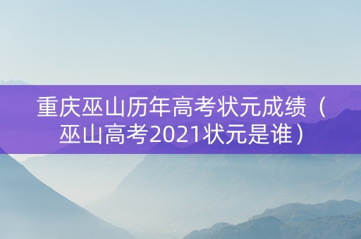 重庆巫山历年高考状元成绩（巫山高考2021状元是谁）