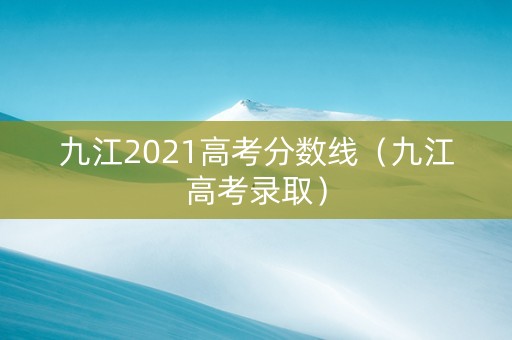 九江2021高考分数线（九江高考录取）