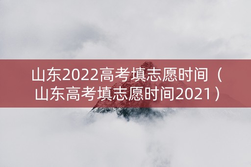 山东2022高考填志愿时间（山东高考填志愿时间2021）