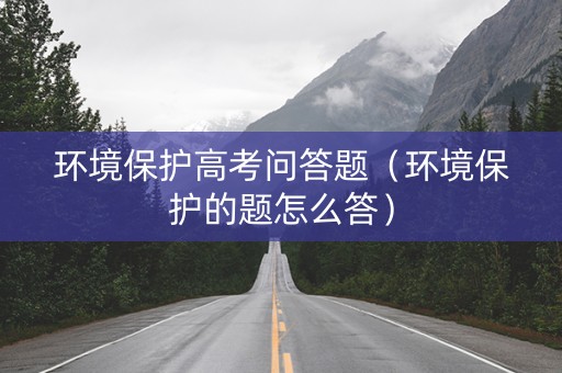 环境保护高考问答题（环境保护的题怎么答）