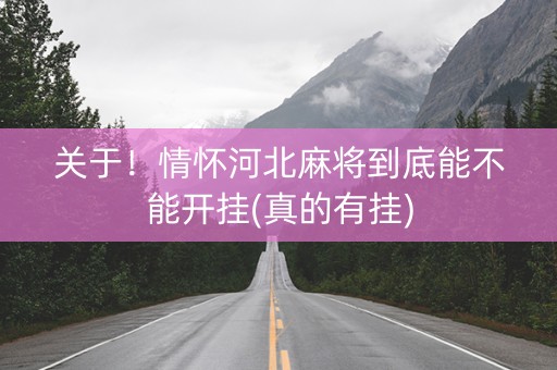 关于！情怀河北麻将到底能不能开挂(真的有挂)