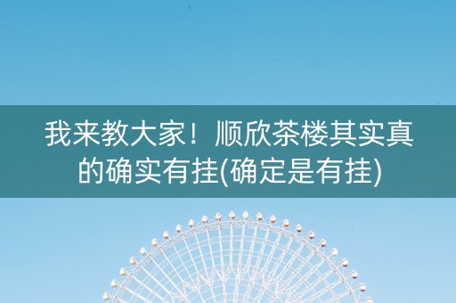 我来教大家！顺欣茶楼其实真的确实有挂(确定是有挂)