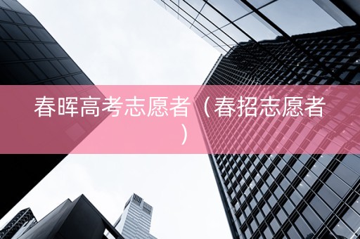 春晖高考志愿者（春招志愿者）
