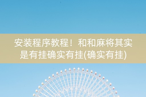 安装程序教程！和和麻将其实是有挂确实有挂(确实有挂)