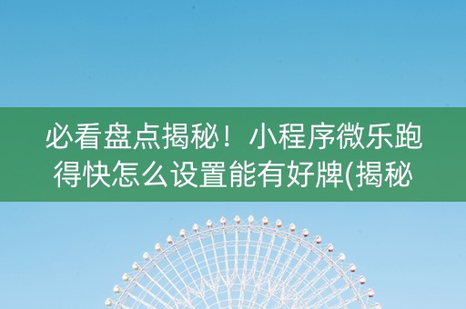 必看盘点揭秘！小程序微乐跑得快怎么设置能有好牌(揭秘手机上胡牌神器)