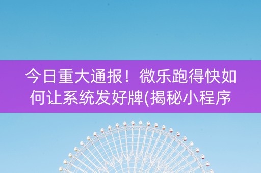 今日重大通报！微乐跑得快如何让系统发好牌(揭秘小程序助赢神器)