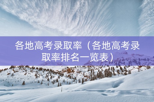 各地高考录取率（各地高考录取率排名一览表）
