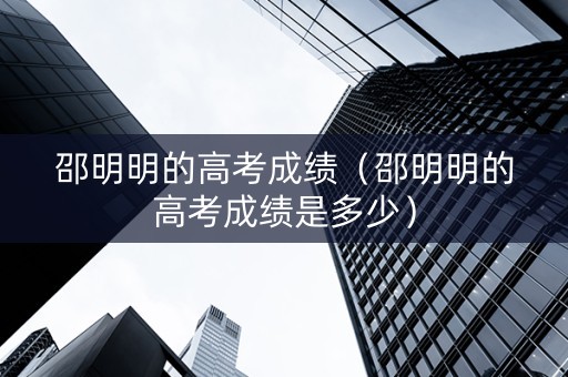 邵明明的高考成绩（邵明明的高考成绩是多少）