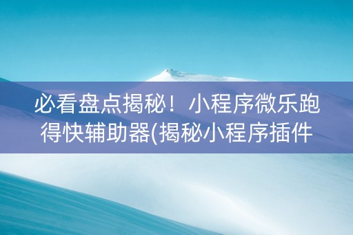必看盘点揭秘！小程序微乐跑得快辅助器(揭秘小程序插件下载)