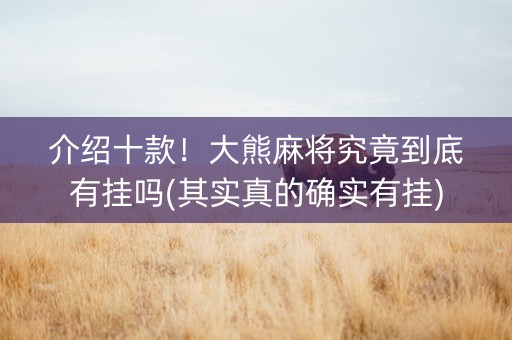 介绍十款！大熊麻将究竟到底有挂吗(其实真的确实有挂)