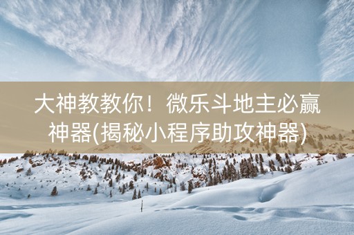 大神教教你！微乐斗地主必赢神器(揭秘小程序助攻神器)