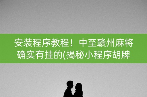 安装程序教程！中至赣州麻将确实有挂的(揭秘小程序胡牌技巧)