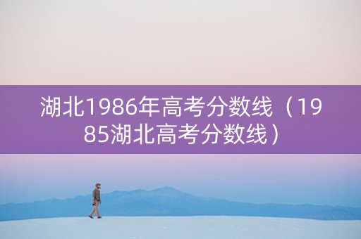 湖北1986年高考分数线（1985湖北高考分数线）