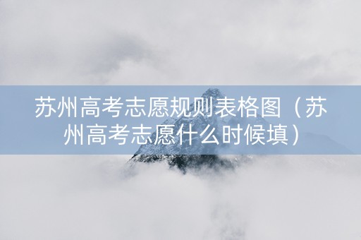 苏州高考志愿规则表格图（苏州高考志愿什么时候填）