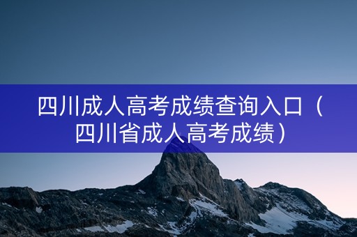 四川成人高考成绩查询入口（四川省成人高考成绩）