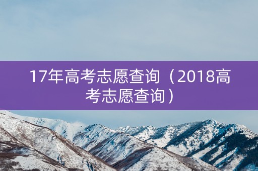 17年高考志愿查询（2018高考志愿查询）