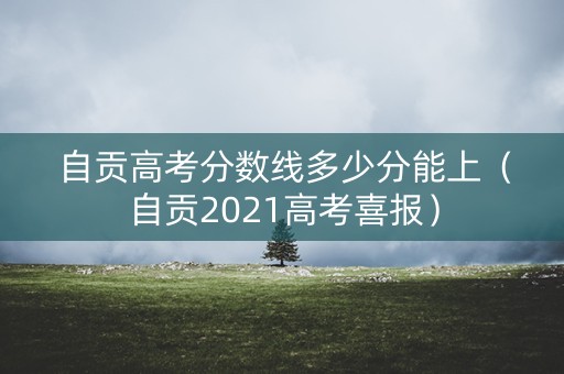 自贡高考分数线多少分能上（自贡2021高考喜报）