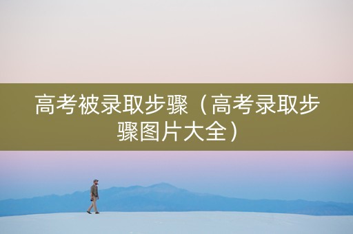 高考被录取步骤（高考录取步骤图片大全）