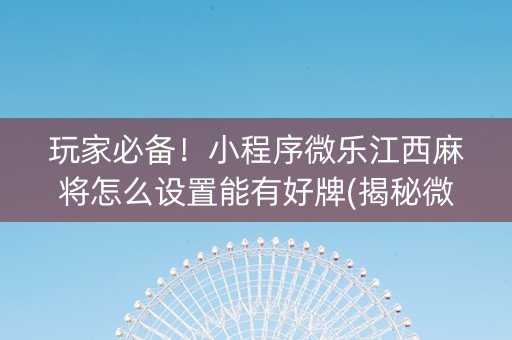 玩家必备！小程序微乐江西麻将怎么设置能有好牌(揭秘微信里怎么容易赢)