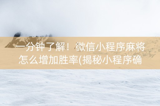一分钟了解！微信小程序麻将怎么增加胜率(揭秘小程序确实有猫腻)