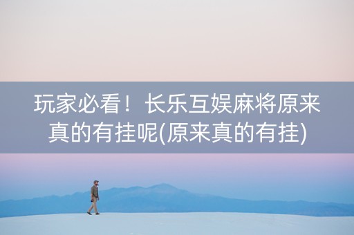 玩家必看！长乐互娱麻将原来真的有挂呢(原来真的有挂)