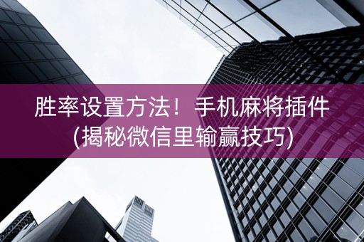 胜率设置方法！手机麻将插件(揭秘微信里输赢技巧)