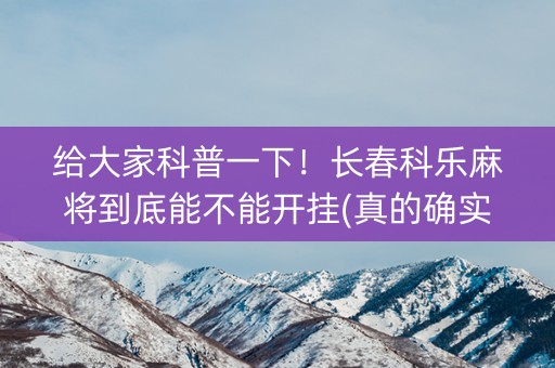 给大家科普一下！长春科乐麻将到底能不能开挂(真的确实是有挂)