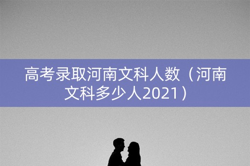 高考录取河南文科人数（河南文科多少人2021）