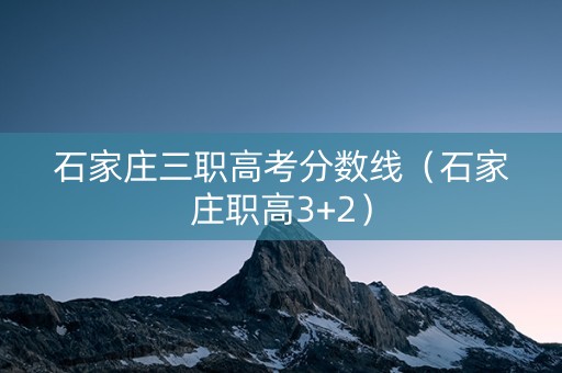 石家庄三职高考分数线（石家庄职高3+2）