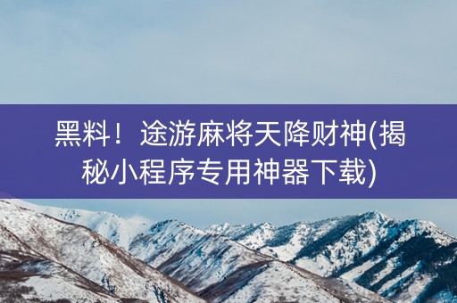 黑料！途游麻将天降财神(揭秘小程序专用神器下载)
