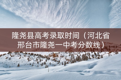 隆尧县高考录取时间（河北省邢台市隆尧一中考分数线）