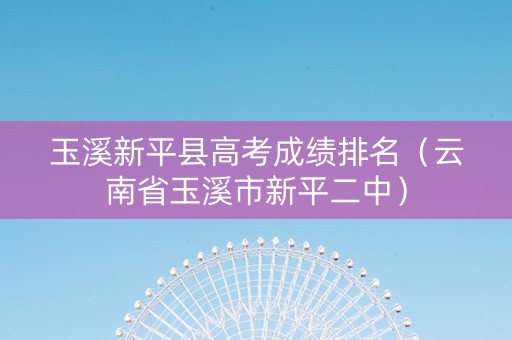 玉溪新平县高考成绩排名（云南省玉溪市新平二中）