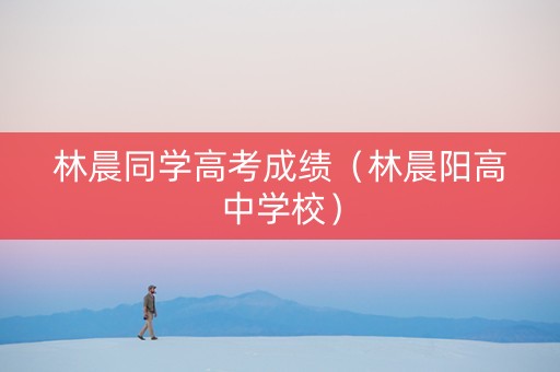 林晨同学高考成绩（林晨阳高中学校）
