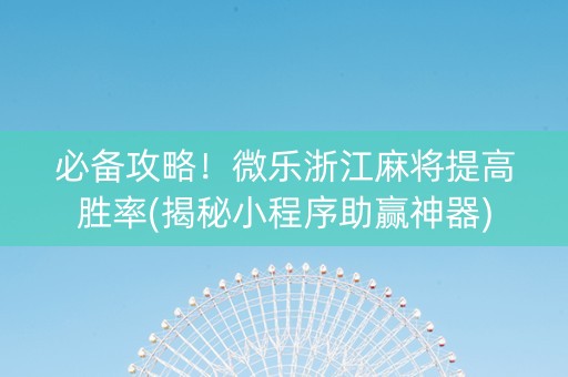 必备攻略！微乐浙江麻将提高胜率(揭秘小程序助赢神器)