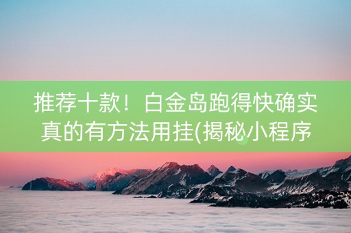 推荐十款！白金岛跑得快确实真的有方法用挂(揭秘小程序助赢软件)