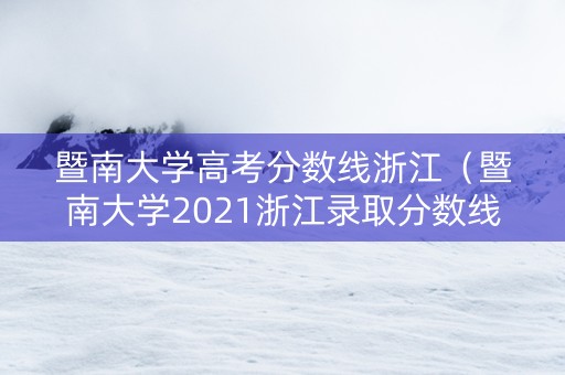 暨南大学高考分数线浙江（暨南大学2021浙江录取分数线）