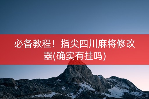 必备教程！指尖四川麻将修改器(确实有挂吗)