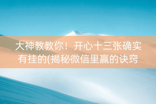大神教教你！开心十三张确实有挂的(揭秘微信里赢的诀窍)