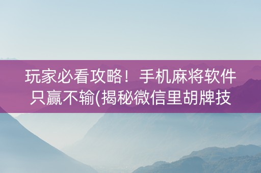 玩家必看攻略！手机麻将软件只赢不输(揭秘微信里胡牌技巧)