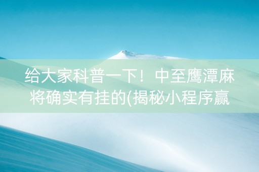 给大家科普一下！中至鹰潭麻将确实有挂的(揭秘小程序赢的诀窍)