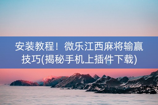 安装教程！微乐江西麻将输赢技巧(揭秘手机上插件下载)