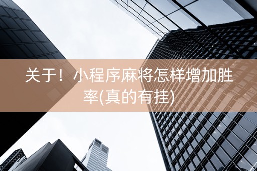 关于！小程序麻将怎样增加胜率(真的有挂)