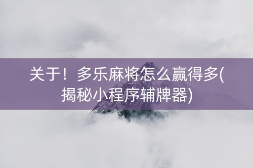 关于！多乐麻将怎么赢得多(揭秘小程序辅牌器)