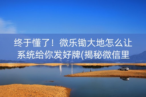终于懂了！微乐锄大地怎么让系统给你发好牌(揭秘微信里插件下载)