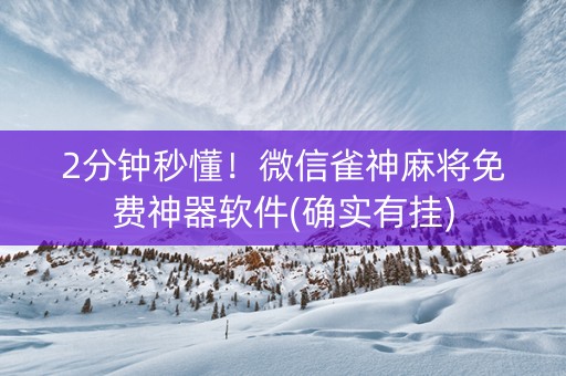 2分钟秒懂！微信雀神麻将免费神器软件(确实有挂)