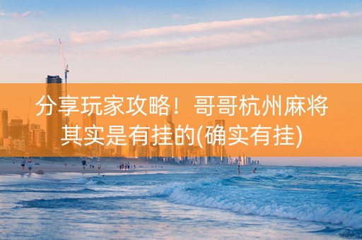 分享玩家攻略！哥哥杭州麻将其实是有挂的(确实有挂)