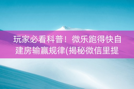 玩家必看科普！微乐跑得快自建房输赢规律(揭秘微信里提高赢的概率)